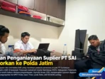 Dugaan Penganiayaan Suplier PT SAI Dilaporkan ke Polda Jatim